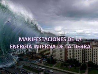 MANIFESTACIONES DE LA
ENERGIA INTERNA DE LA TIERRA
 