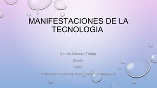 MANIFESTACIONES DE LA
TECNOLOGIA
Camilo Naranjo Tromp
Grado
10º01
Institución educativa liceo moderno magangué
 