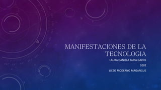 MANIFESTACIONES DE LA
TECNOLOGIA
LAURA DANIELA TAPIA GALVIS
1002
LICEO MODERNO MAGANGUE
 