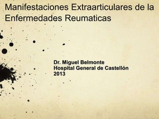 Manifestaciones Extraarticulares de la
Enfermedades Reumaticas

Dr. Miguel Belmonte
Hospital General de Castellón
2013

 