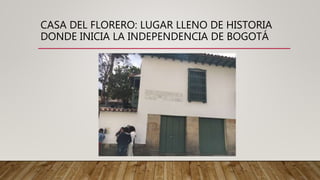 CASA DEL FLORERO: LUGAR LLENO DE HISTORIA
DONDE INICIA LA INDEPENDENCIA DE BOGOTÁ
 