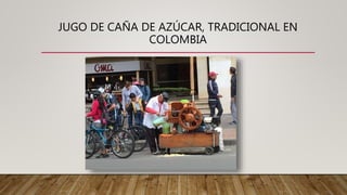 JUGO DE CAÑA DE AZÚCAR, TRADICIONAL EN
COLOMBIA
 