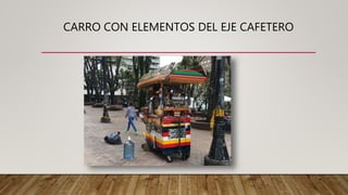 CARRO CON ELEMENTOS DEL EJE CAFETERO
 