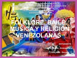 FOLKLORE, BAILE,
MÚSICA Y RELIGIÓN
VENEZOLANAS
ESTUDIANTE :
Claudia Andrea Jiménez Feria
C.I 26214909 Escuela: 71
 