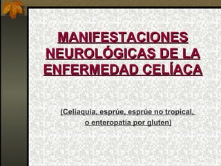 MANIFESTACIONES NEUROLÓGICAS DE LA ENFERMEDAD CELÍACA (Celiaquía, esprúe, esprúe no tropical,  o enteropatía por gluten) 