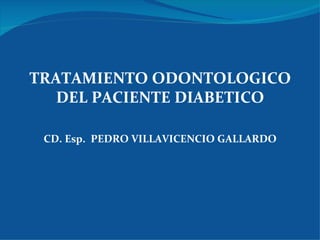 TRATAMIENTO ODONTOLOGICO
   DEL PACIENTE DIABETICO

 CD. Esp. PEDRO VILLAVICENCIO GALLARDO
 