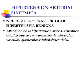 HIPERTENSION ARTERIAL SISTEMICA <ul><li>NEFROSCLEROSIS ARTERIOLAR HIPERTENSIVA BENIGNA  </li></ul><ul><li>Alteración de la...