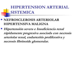 HIPERTENSION ARTERIAL SISTEMICA <ul><li>NEFROSCLEROSIS ARTERIOLAR HIPERTENSIVA MALIGNA  </li></ul><ul><li>Hipertensión sev...