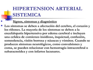 HIPERTENSION ARTERIAL SISTEMICA <ul><li>Signos, síntomas y diagnóstico   </li></ul><ul><li>Los síntomas se deben a afectac...