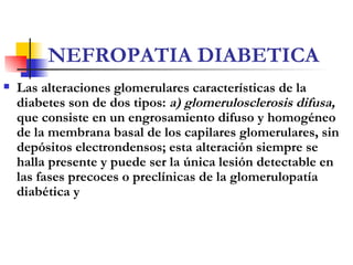 NEFROPATIA DIABETICA <ul><li>Las alteraciones glomerulares características   de la diabetes son de dos tipos:  a) glomerul...