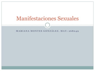 Manifestaciones Sexuales

MARIANA MONTES GONZÁLEZ. MAT: 268049
 