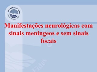 Manifestações neurológicas com
sinais meningeos e sem sinais
focais
 