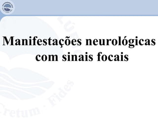 Manifestações neurológicas
com sinais focais
 