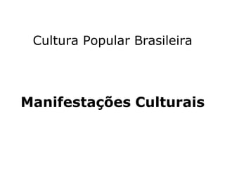 Cultura Popular Brasileira
Manifestações Culturais
 