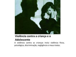 Violência contra a criança e o
Adolescente

A violência contra as crianças inclui violência física,
psicológica, discriminação, negligência e maus-tratos.

 