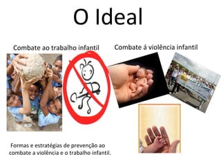 O Ideal
Combate ao trabalho infantil

Formas e estratégias de prevenção ao
combate a violência e o trabalho infantil.

Combate á violência infantil

 