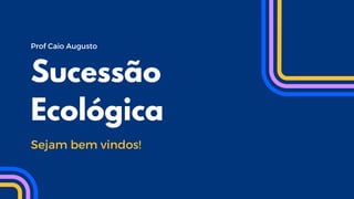 Prof Caio Augusto
Sucessão
Ecológica
Sejam bem vindos!
 