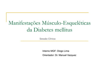 Manifestações Músculo-Esqueléticas
da Diabetes mellitus
Sessão Clínica

Interno MGF: Diogo Lima
Orientador: Dr. Manuel Vazquez

 
