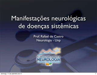 Manifestações neurológicas
                de doenças sistêmicas
                                Prof. Rafael de Castro
                                  Neurologia - Unp




domingo, 11 de setembro de 11                            1
 