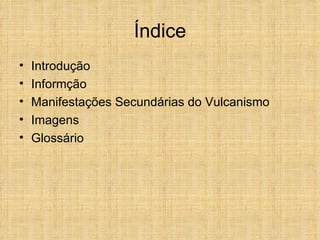 Índice Introdução Informção Manifestações Secundárias do Vulcanismo Imagens Glossário 