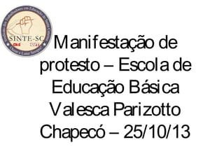 Manifestação de
protesto – Escola de
Educação Básica
Valesca Parizotto
Chapecó – 25/10/13

 