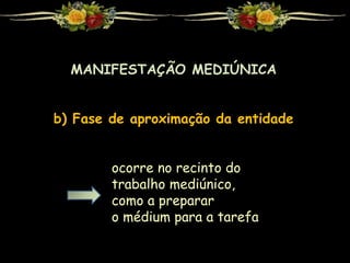 MANIFESTAÇÃO MEDIÚNICA
b) Fase de aproximação da entidade
ocorre no recinto do
trabalho mediúnico,
como a preparar
o médium para a tarefa
 