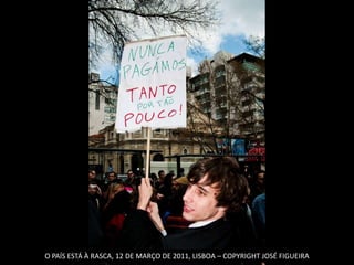 O PAÍS ESTÁ À RASCA, 12 DE MARÇO DE 2011, LISBOA – COPYRIGHT JOSÉ FIGUEIRA