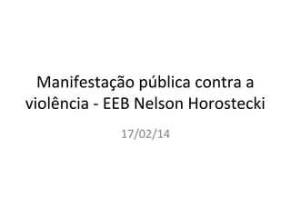 Manifestação pública contra a
violência - EEB Nelson Horostecki
17/02/14

 