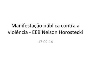 Manifestação pública contra a
violência - EEB Nelson Horostecki
17-02-14

 