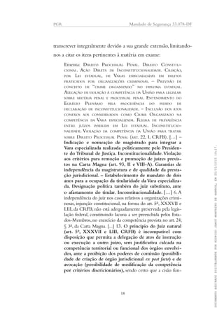 PGR Mandado de Segurança 33.078-DF
transcrever integralmente devido a sua grande extensão, limitando-
nos a citar os itens pertinentes à matéria em exame:
Ementa: DIREITO PROCESSUAL PENAL. DIREITO CONSTITU-
CIONAL. AÇÃO DIRETA DE INCONSTITUCIONALIDADE. CRIAÇÃO,
POR LEI ESTADUAL, DE VARAS ESPECIALIZADAS EM DELITOS
PRATICADOS POR ORGANIZAÇÕES CRIMINOSAS. – PREVISÃO DE
CONCEITO DE “CRIME ORGANIZADO” NO DIPLOMA ESTADUAL.
ALEGAÇÃO DE VIOLAÇÃO À COMPETÊNCIA DA UNIÃO PARA LEGISLAR
SOBRE MATÉRIA PENAL E PROCESSUAL PENAL. ENTENDIMENTO DO
EGRÉGIO PLENÁRIO PELA PROCEDÊNCIA DO PEDIDO DE
DECLARAÇÃO DE INCONSTITUCIONALIDADE. – INCLUSÃO DOS ATOS
CONEXOS AOS CONSIDERADOS COMO CRIME ORGANIZADO NA
COMPETÊNCIA DA VARA ESPECIALIZADA. REGRA DE PREVALÊNCIA
ENTRE JUÍZOS INSERIDA EM LEI ESTADUAL. INCONSTITUCIO-
NALIDADE. VIOLAÇÃO DA COMPETÊNCIA DA UNIÃO PARA TRATAR
SOBRE DIREITO PROCESSUAL PENAL (ART. 22, I, CRFB). […] –
Indicação e nomeação de magistrado para integrar a
Vara especializada realizada politicamente pelo Presiden-
te do Tribunal de Justiça. Inconstitucionalidade.Violação
aos critérios para remoção e promoção de juízes previs-
tos na Carta Magna (art. 93, II e VIII-A). Garantias de
independência da magistratura e de qualidade da presta-
ção jurisdicional. – Estabelecimento de mandato de dois
anos para a ocupação da titularidade da Vara especializa-
da. Designação política também do juiz substituto, ante
o afastamento do titular. Inconstitucionalidade. […] 6. A
independência do juiz nos casos relativos a organizações crimi-
nosas, injunção constitucional, na forma do art. 5º, XXXVII e
LIII, da CRFB, não está adequadamente preservada pela legis-
lação federal, constituindo lacuna a ser preenchida pelos Esta-
dos-Membros, no exercício da competência prevista no art. 24,
§ 3º, da Carta Magna. [...] 13. O princípio do Juiz natural
(art. 5º, XXXVII e LIII, CRFB) é incompatível com
disposição que permita a delegação de atos de instrução
ou execução a outro juízo, sem justificativa calcada na
competência territorial ou funcional dos órgãos envolvi-
dos, ante a proibição dos poderes de comissão (possibili-
dade de criação de órgão jurisdicional ex post facto) e de
avocação (possibilidade de modificação da competência
por critérios discricionários), sendo certo que a cisão fun-
18
DOCUMENTOASSINADODIGITALMENTEPORRODRIGOJANOTMONTEIRODEBARROS,EM20/01/201518:17.
 