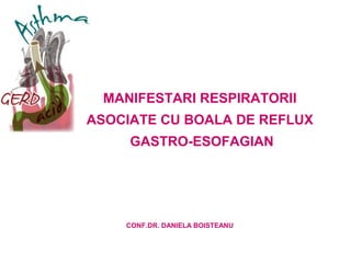 MANIFESTARI RESPIRATORII 
ASOCIATE CU BOALA DE REFLUX 
GASTRO-ESOFAGIAN 
CONF.DR. DANIELA BOISTEANU 
 