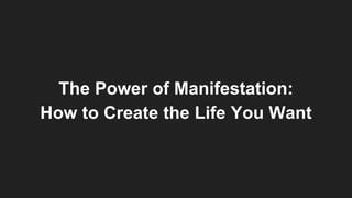 The Power of Manifestation:
How to Create the Life You Want
 