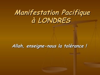 Allah, enseigne-nous la tolérance ! Manifestation Pacifique à LONDRES  
