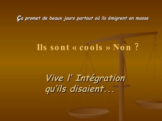 ç a promet de beaux jours partout où ils émigrent en masse Vive l’ Intégration qu’ils disaient... Ils sont « cools » Non ? 
