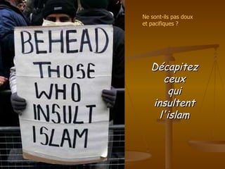 Décapitez ceux qui insultent l'islam Ne sont-ils pas doux et pacifiques ? 