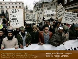 Exterminez ceux qui calomnient l'islam Envoyez à la boucherie ceux qui raillent l'islam Europe tu vas payer, ton extermination est en route Petite manifestation tranquille dans les rues de Londres… 