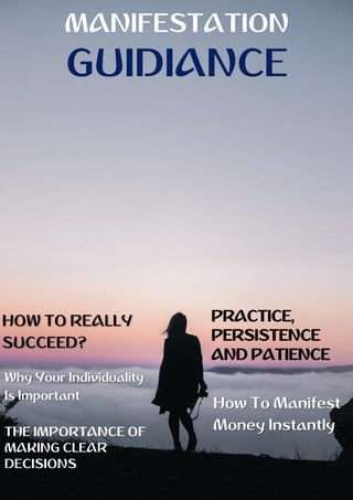 MANIFESTATION
GUIDIANCE
HOW TO REALLY
SUCCEED?
Why Your Individuality
Is Important
THE IMPORTANCE OF
MAKING CLEAR
DECISIONS
PRACTICE,
PERSISTENCE
AND PATIENCE
How To Manifest
Money Instantly
 