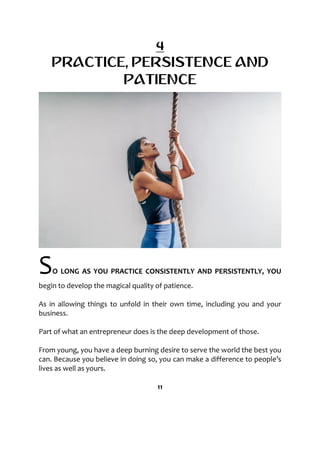 4
PRACTICE, PERSISTENCE AND
PATIENCE
SO LONG AS YOU PRACTICE CONSISTENTLY AND PERSISTENTLY, YOU
begin to develop the magic...