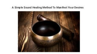 A Simple Sound Healing Method To Manifest Your Desires
 