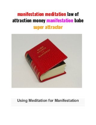 manifestation meditation​ ​law of 
attraction money​ ​manifestation​ babe 
super attractor 
Using Meditation for Manifestation
 