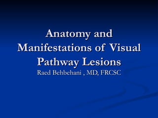 Anatomy and
Manifestations of Visual
  Pathway Lesions
   Raed Behbehani , MD, FRCSC
 