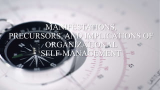 MANIFESTATIONS,
PRECURSORS, AND IMPLICATIONS OF
ORGANIZATIONAL
SELF-MANAGEMENT
 