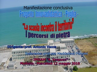 Manifestazione conclusiva Progetto  Innovadidattica  - Puglia - &quot;La scuola incontra il territorio”  I percorsi  di pietra  