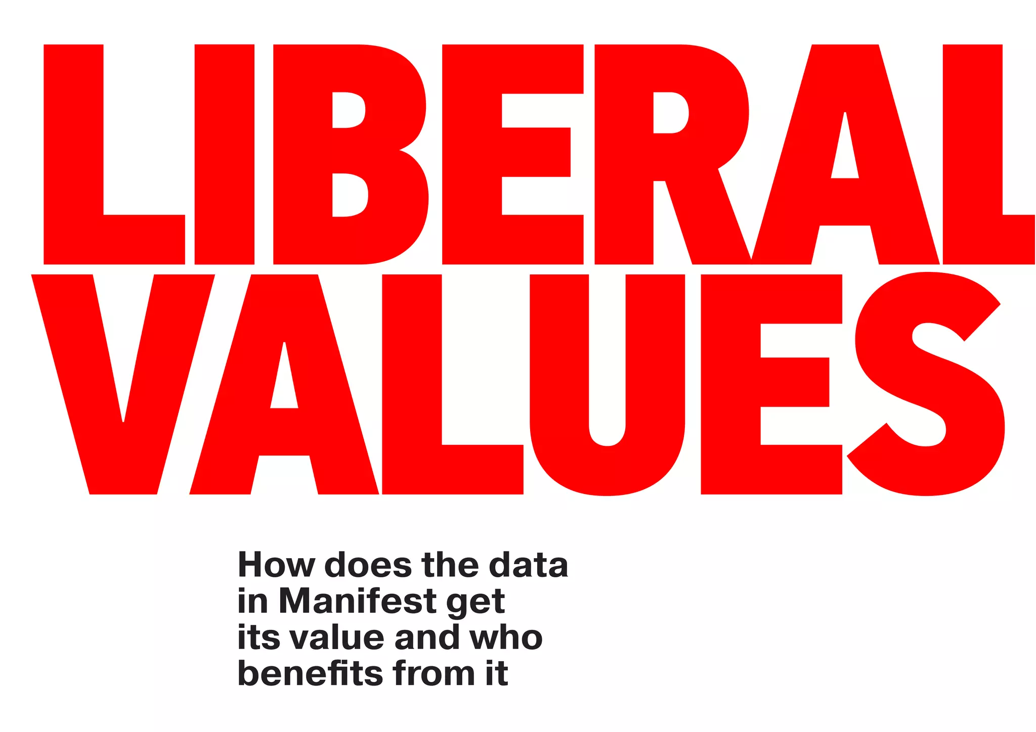 LIBERAL
VALUES
 How does the data
 in Manifest get
 its value and who
 beneﬁts from it
 