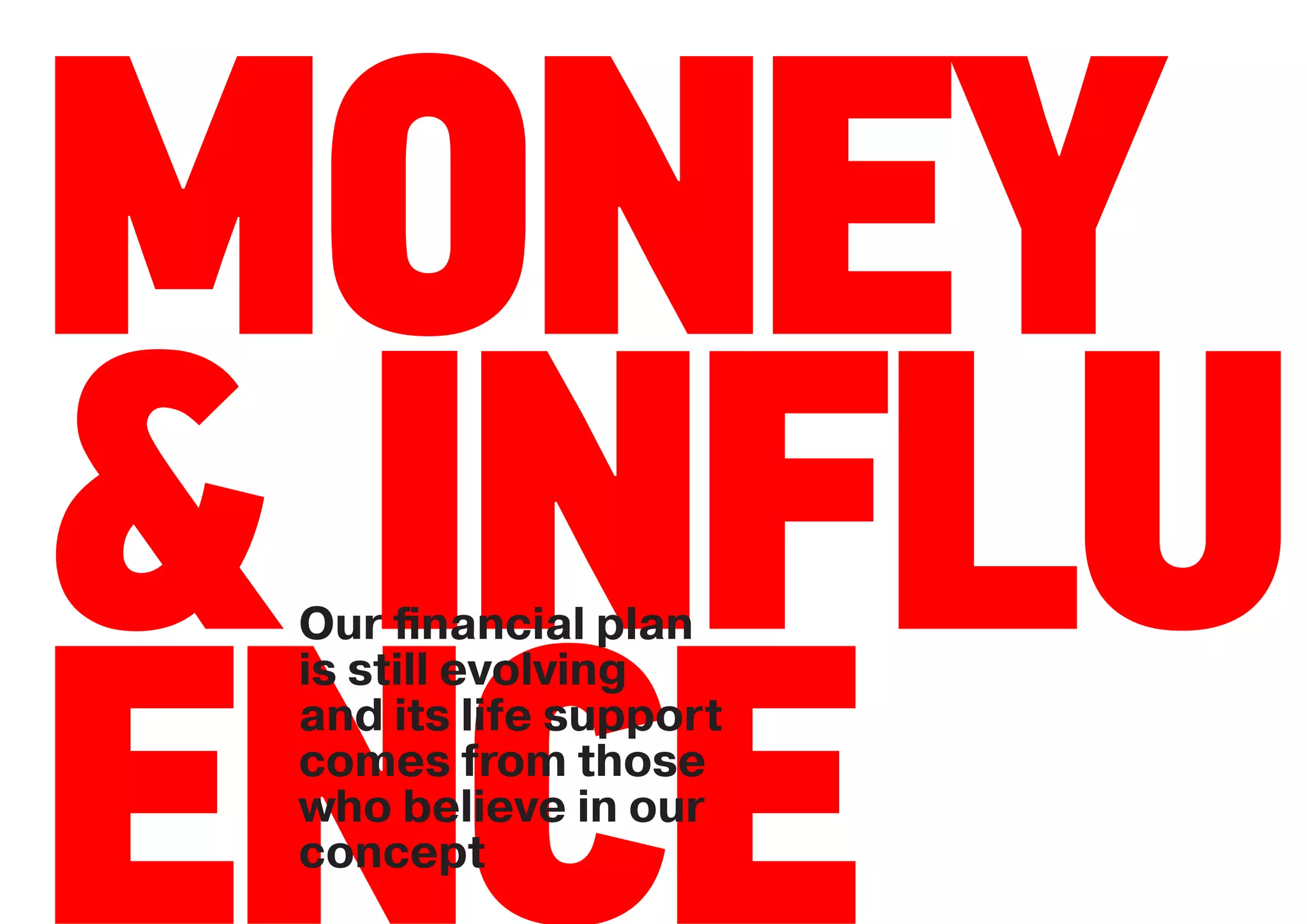 MONEY
& INFLU
 Our ﬁnancial plan




ENCE
 is still evolving
 and its life support
 comes from those
 who believe in our
 concept
 