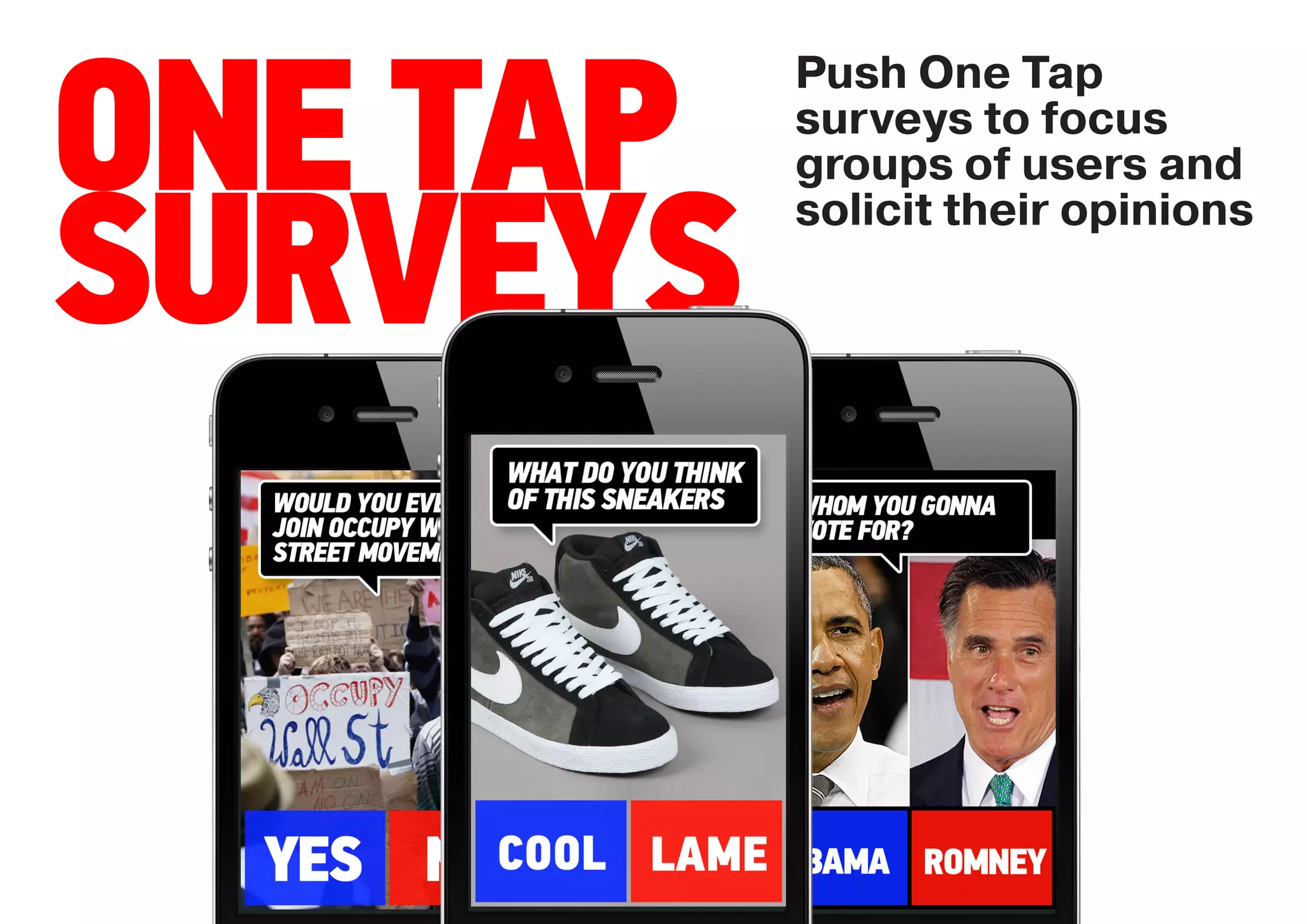 Push One Tap

ONE TAP   surveys to focus
          groups of users and
          solicit their opinions

SURVEYS
 
