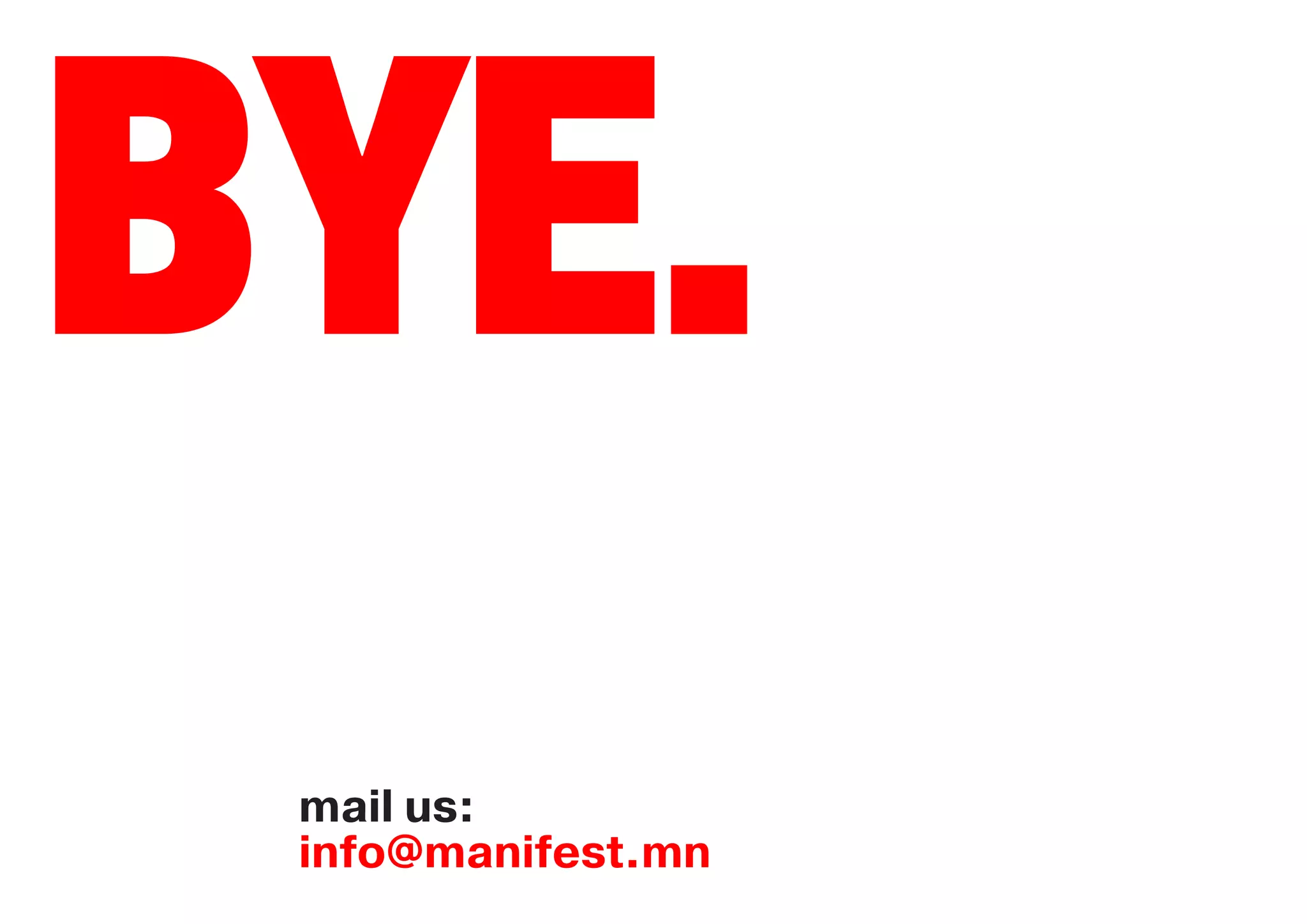 BYE.
 mail us:
 info@manifest.mn
 