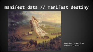manifest data // manifest destiny
John Gast’s American
Progress (1872).
 
