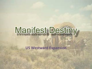Manifest Destiny,[object Object],US Westward Expansion ,[object Object]