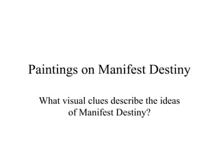 Paintings on Manifest Destiny

 What visual clues describe the ideas
       of Manifest Destiny?
 